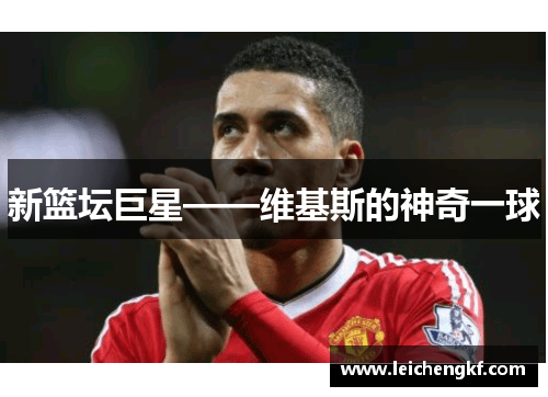 新篮坛巨星——维基斯的神奇一球